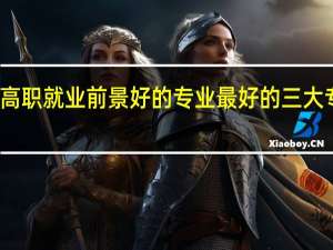 未来高职就业前景好的专业 最好的三大专业是什么