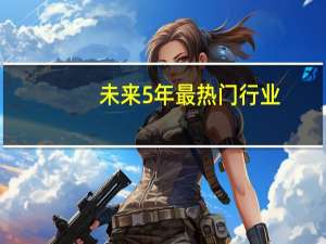 未来5年最热门行业