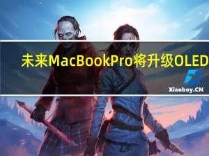未来MacBook Pro将升级OLED屏：mini LED终究要退出舞台
