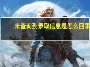 未查询到录取信息是怎么回事