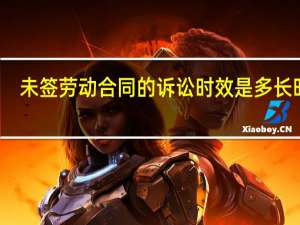 未签劳动合同的诉讼时效是多长时间