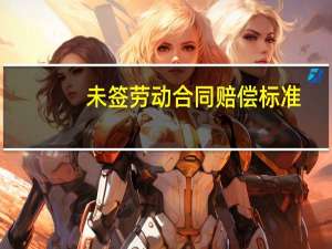 未签劳动合同赔偿标准