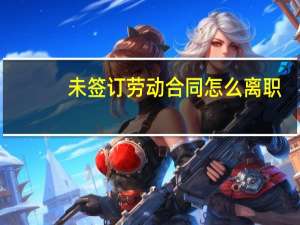 未签订劳动合同怎么离职