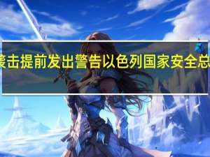 未能对哈马斯袭击提前发出警告 以色列国家安全总局局长承认负有责任