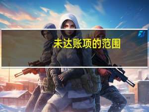 未达账项的范围（未达账项）