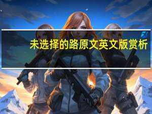 未选择的路原文英文版赏析（未选择的路原文）