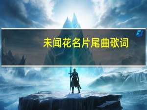 未闻花名片尾曲歌词（未闻花名片尾曲）