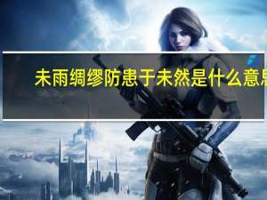 未雨绸缪防患于未然是什么意思
