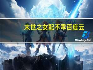 末世之女配不乖百度云（末世之女配不乖）