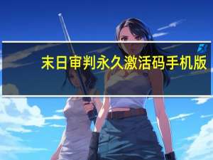 末日审判永久激活码手机版（末日审判永久激活码）