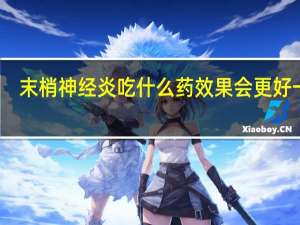 末梢神经炎吃什么药效果会更好一点（末梢神经炎吃什么药）