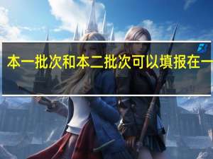 本一批次和本二批次可以填报在一起吗