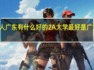 本人广东 有什么好的2A大学 最好是广东省内的