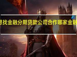 本人开手机店想找金融分期贷款公司合作哪家金融分期贷款公司比较好？