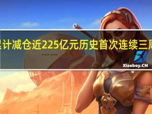 本周北向资金累计减仓近225亿元 历史首次连续三周减仓额均超200亿元