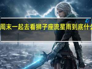 本周末一起去看狮子座流星雨 到底什么情况呢