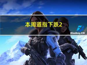 本周道指下跌2.2标普500指数下跌2.1纳指下跌2.6
