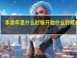 本命年是什么时候开始什么时候结束