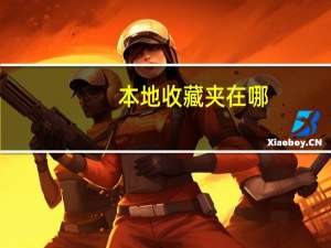 本地收藏夹在哪（本地收藏夹在什么位置）