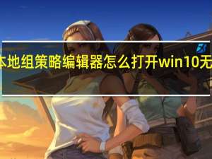 本地组策略编辑器怎么打开win10无法打开（本地组策略编辑器怎么打开）