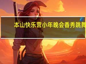本山快乐营小年晚会香秀跳舞（本山快乐营小年晚会）