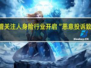 本报报道引监管关注 人身险行业开启“恶意投诉致全额退保”摸底调查