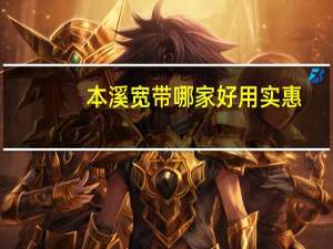 本溪宽带哪家好用实惠（本溪宽带）
