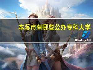 本溪市有哪些公办专科大学