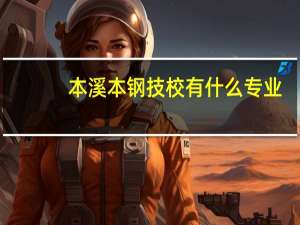 本溪本钢技校有什么专业
