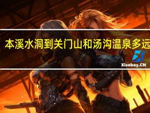 本溪水洞到关门山和汤沟温泉多远路程
