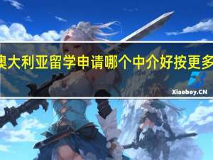 本溪澳大利亚留学申请哪个中介好按更多人选择排名