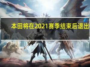 本田将在2021赛季结束后退出f1