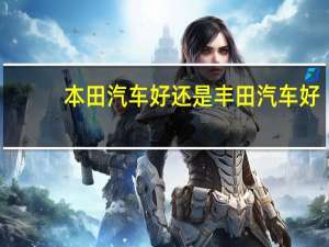 本田汽车好还是丰田汽车好