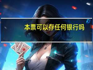 本票可以存任何银行吗（为什么有银行本票存款）