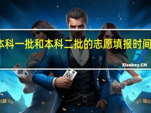 本科一批和本科二批的志愿填报时间一样吗