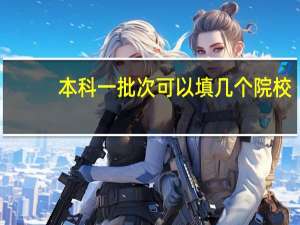 本科一批次可以填几个院校