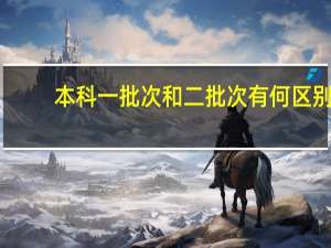 本科一批次和二批次有何区别