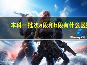 本科一批次a段和b段有什么区别