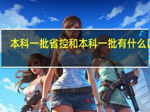 本科一批省控和本科一批有什么区别