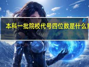 本科一批院校代号四位数是什么意思