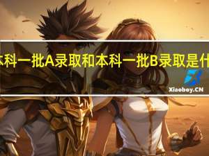 本科一批A录取和本科一批B录取是什么意思