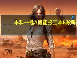 本科一批A段能报二本B段吗