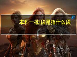 本科一批I段是指什么段