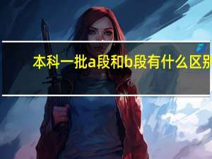 本科一批a段和b段有什么区别