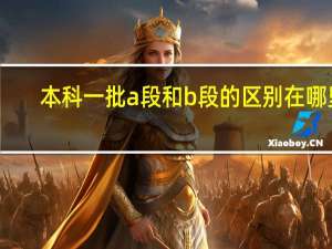 本科一批a段和b段的区别在哪里
