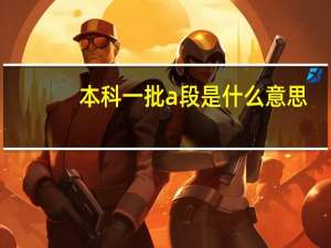 本科一批a段是什么意思