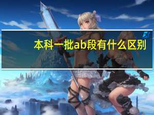 本科一批ab段有什么区别