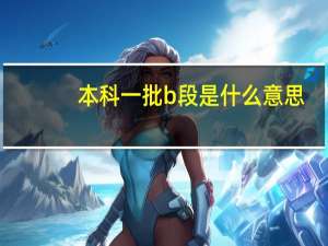 本科一批b段是什么意思
