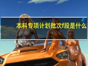 本科专项计划批次f段是什么