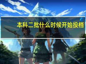 本科二批什么时候开始投档